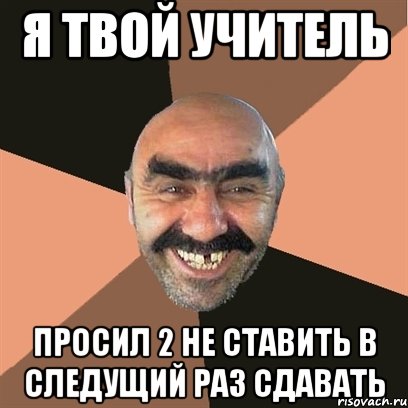 я твой учитель просил 2 не ставить в следущий раз сдавать, Мем Я твой дом труба шатал