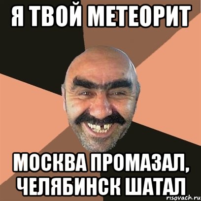 я твой метеорит москва промазал, челябинск шатал, Мем Я твой дом труба шатал