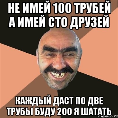 не имей 100 трубей а имей сто друзей каждый даст по две трубы буду 200 я шатать, Мем Я твой дом труба шатал