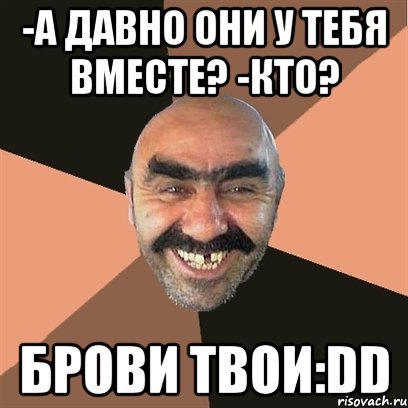 -а давно они у тебя вместе? -кто? брови твои:dd, Мем Я твой дом труба шатал