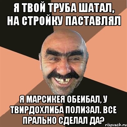 я твой труба шатал, на стройку паставлял я марсикея обеибал, у твирдохлиба полизал. все прально сделал да?, Мем Я твой дом труба шатал