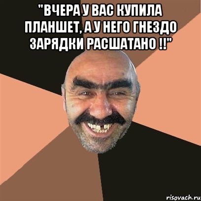 "вчера у вас купила планшет, а у него гнездо зарядки расшатано !!" , Мем Я твой дом труба шатал