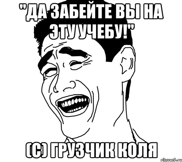 "да забейте вы на эту учебу!" (с) грузчик коля, Мем Яо минг