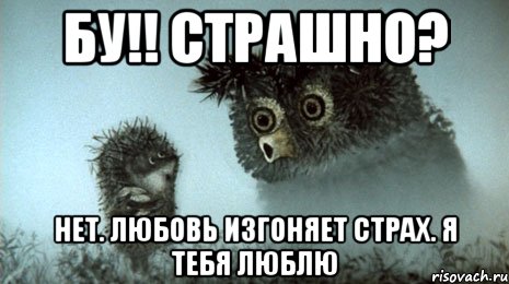 бу!! страшно? нет. любовь изгоняет страх. я тебя люблю