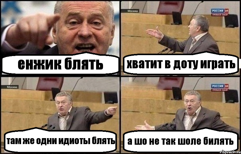 енжик блять хватит в доту играть там же одни идиоты блять а шо не так шоле билять