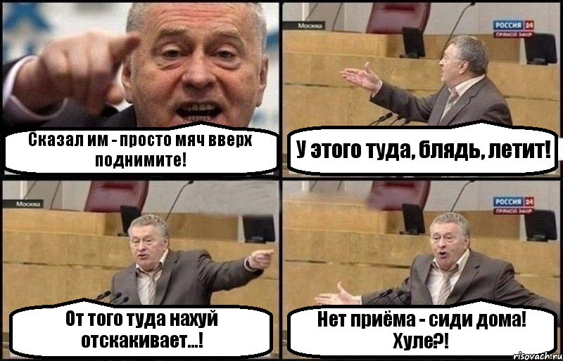 Сказал им - просто мяч вверх поднимите! У этого туда, блядь, летит! От того туда нахуй отскакивает...! Нет приёма - сиди дома! Хуле?!, Комикс Жириновский