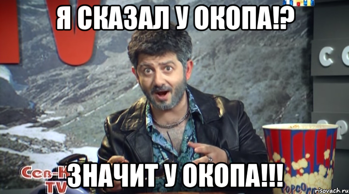 я сказал у окопа!? значит у окопа!!!