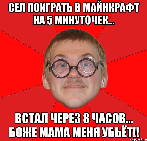 сел поиграть в майнкрафт на 5 минуточек... встал через 8 часов... боже мама меня убьёт!!, Мем Злой Типичный Ботан