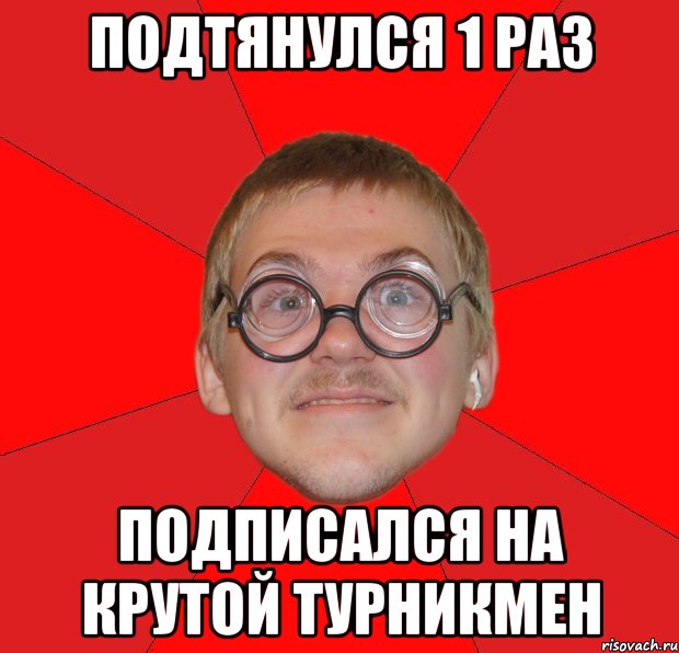 подтянулся 1 раз подписался на крутой турникмен, Мем Злой Типичный Ботан