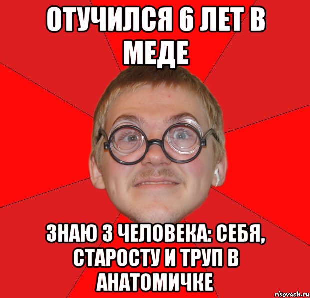 отучился 6 лет в меде знаю 3 человека: себя, старосту и труп в анатомичке, Мем Злой Типичный Ботан