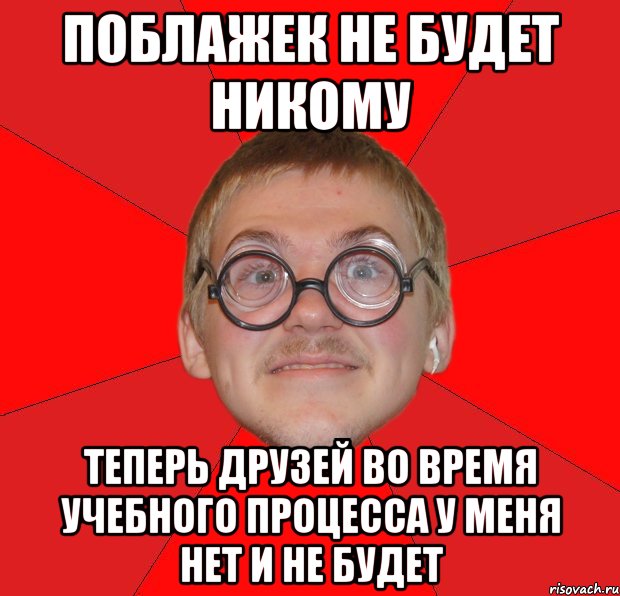 поблажек не будет никому теперь друзей во время учебного процесса у меня нет и не будет, Мем Злой Типичный Ботан