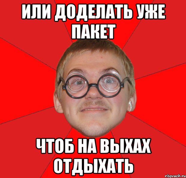 или доделать уже пакет чтоб на выхах отдыхать, Мем Злой Типичный Ботан