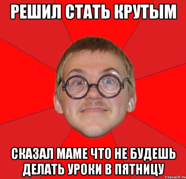 решил стать крутым сказал маме что не будешь делать уроки в пятницу, Мем Злой Типичный Ботан