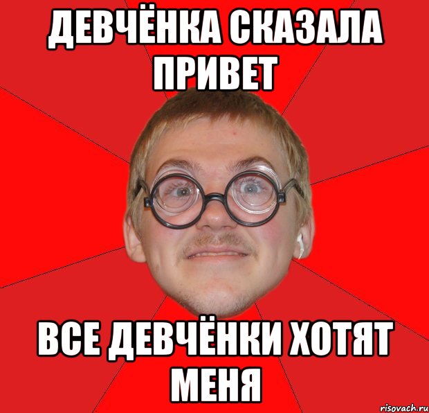 девчёнка сказала привет все девчёнки хотят меня, Мем Злой Типичный Ботан