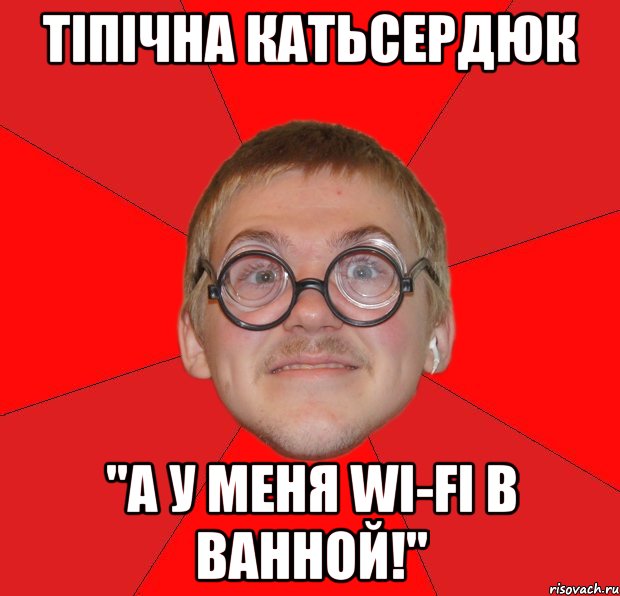 тіпічна катьсердюк "а у меня wi-fi в ванной!", Мем Злой Типичный Ботан