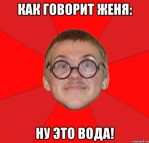 как говорит женя: ну это вода!, Мем Злой Типичный Ботан