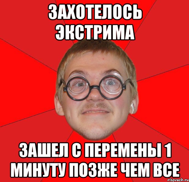 захотелось экстрима зашел с перемены 1 минуту позже чем все, Мем Злой Типичный Ботан