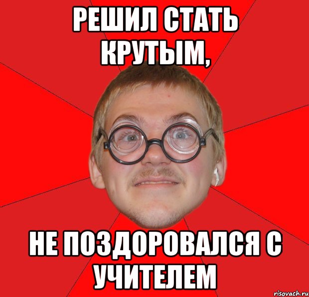 решил стать крутым, не поздоровался с учителем, Мем Злой Типичный Ботан