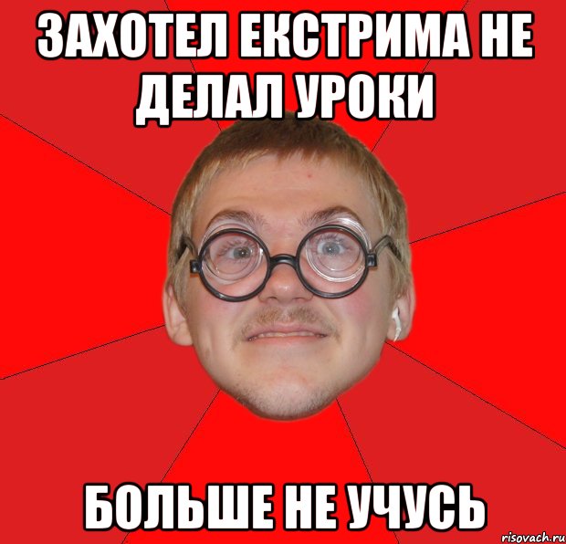 захотел екстрима не делал уроки больше не учусь, Мем Злой Типичный Ботан