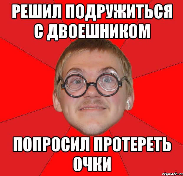 решил подружиться с двоешником попросил протереть очки, Мем Злой Типичный Ботан
