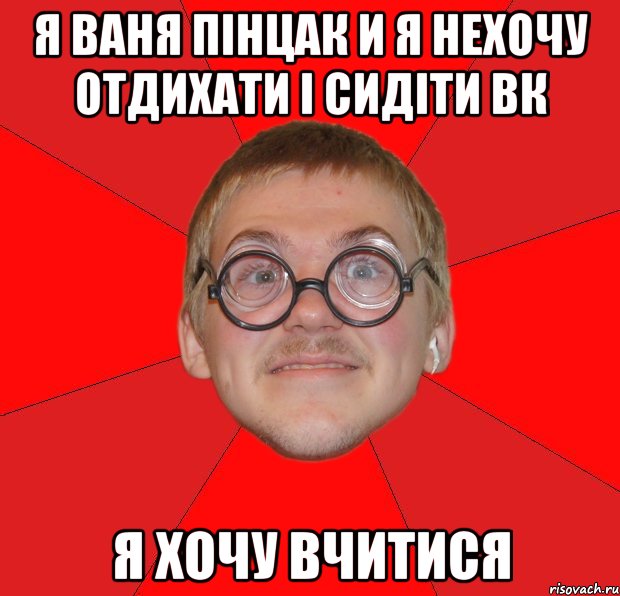 я ваня пінцак и я нехочу отдихати і сидіти вк я хочу вчитися, Мем Злой Типичный Ботан