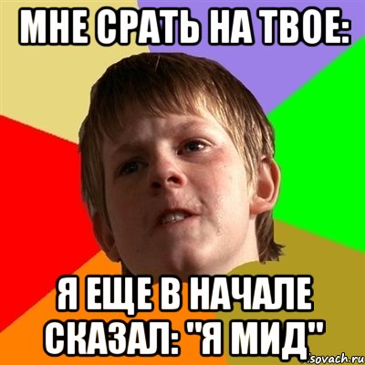 мне срать на твое: я еще в начале сказал: "я мид", Мем Злой школьник