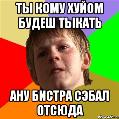 ты кому хуйом будеш тыкать ану бистра сэбал отсюда, Мем Злой школьник