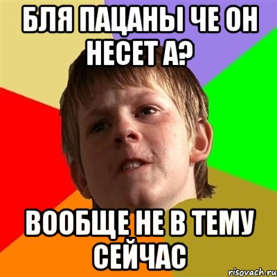 бля пацаны че он несет а? вообще не в тему сейчас, Мем Злой школьник