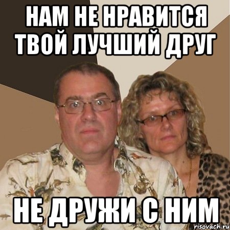 нам не нравится твой лучший друг не дружи с ним, Мем  Злые родители