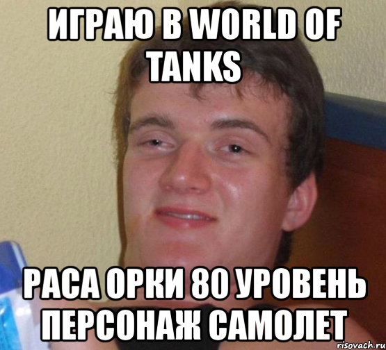 играю в world of tanks раса орки 80 уровень персонаж самолет, Мем 10 guy (Stoner Stanley really high guy укуренный парень)