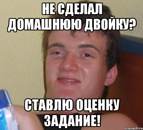 не сделал домашнюю двойку? ставлю оценку задание!