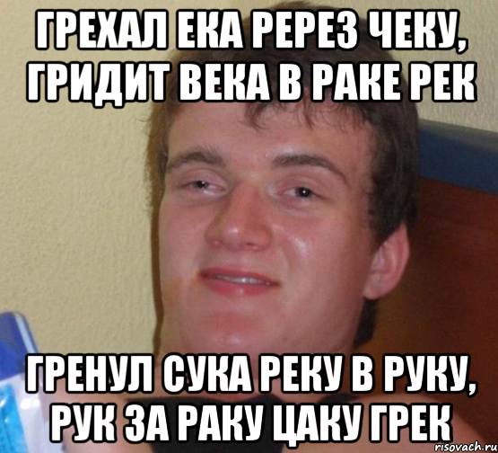 грехал ека ререз чеку, гридит века в раке рек гренул сука реку в руку, рук за раку цаку грек, Мем 10 guy (Stoner Stanley really high guy укуренный парень)