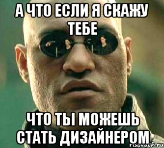 а что если я скажу тебе что ты можешь стать дизайнером, Мем  а что если я скажу тебе