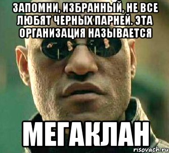 запомни, избранный, не все любят черных парней. эта организация называется мегаклан, Мем  а что если я скажу тебе