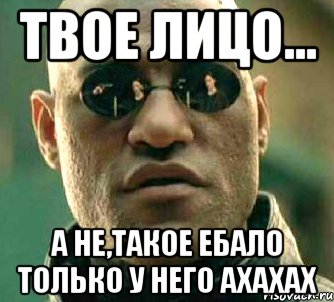 твое лицо... а не,такое ебало только у него ахахах, Мем  а что если я скажу тебе