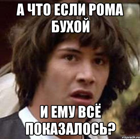 а что если рома бухой и ему всё показалось?, Мем А что если (Киану Ривз)