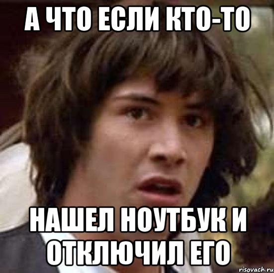 а что если кто-то нашел ноутбук и отключил его, Мем А что если (Киану Ривз)