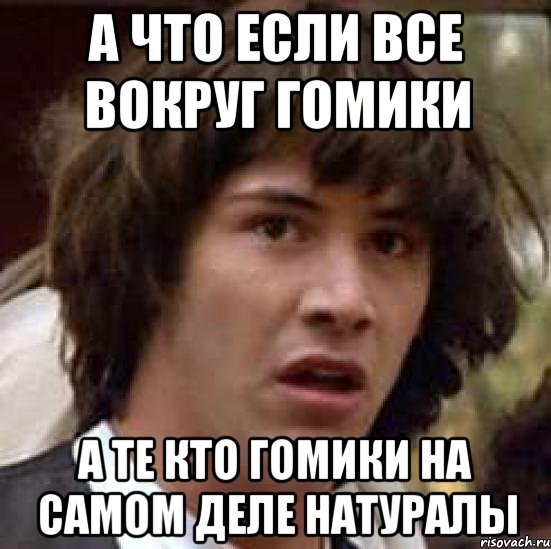 а что если все вокруг гомики а те кто гомики на самом деле натуралы, Мем А что если (Киану Ривз)