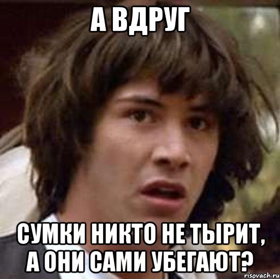 а вдруг сумки никто не тырит, а они сами убегают?, Мем А что если (Киану Ривз)