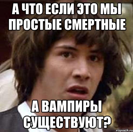 а что если это мы простые смертные а вампиры существуют?, Мем А что если (Киану Ривз)