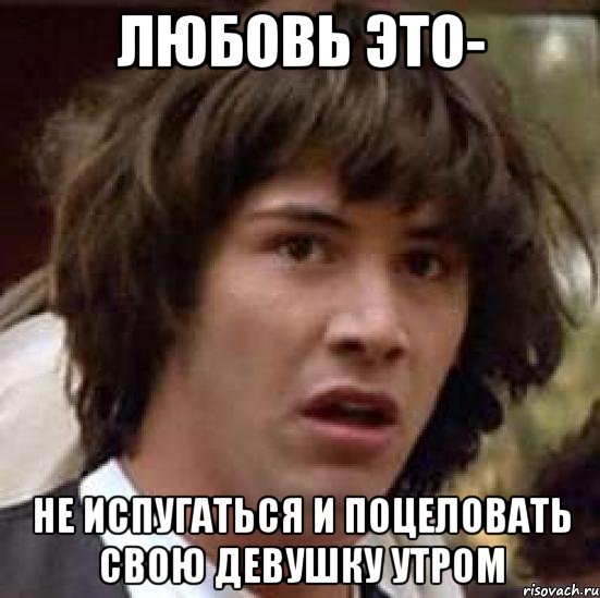 любовь это- не испугаться и поцеловать свою девушку утром, Мем А что если (Киану Ривз)