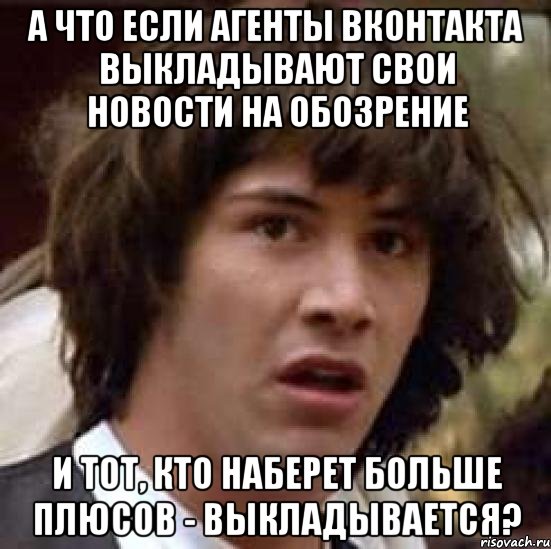 а что если агенты вконтакта выкладывают свои новости на обозрение и тот, кто наберет больше плюсов - выкладывается?, Мем А что если (Киану Ривз)