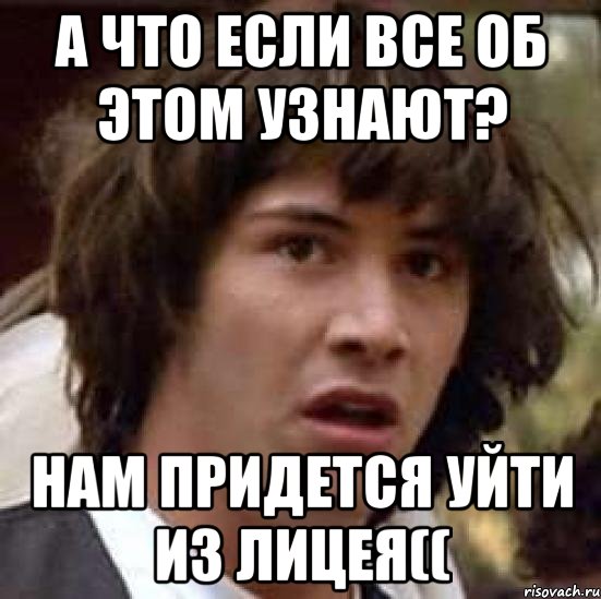 а что если все об этом узнают? нам придется уйти из лицея((, Мем А что если (Киану Ривз)