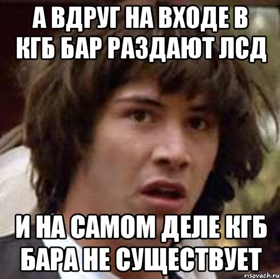 а вдруг на входе в кгб бар раздают лсд и на самом деле кгб бара не существует, Мем А что если (Киану Ривз)