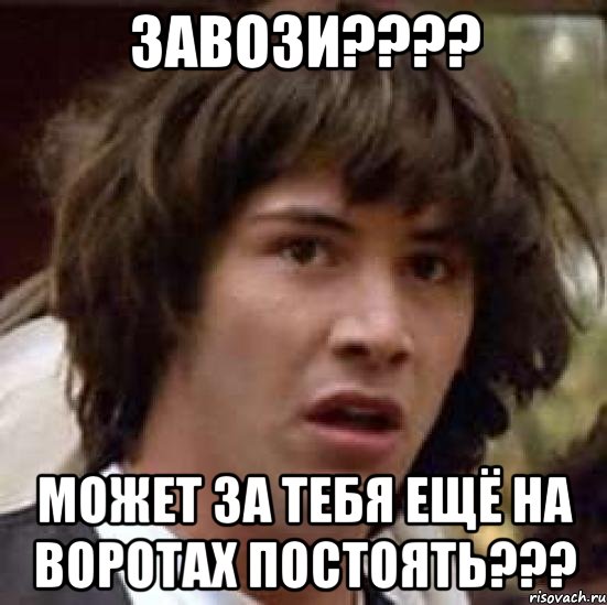 завози??? может за тебя ещё на воротах постоять???, Мем А что если (Киану Ривз)