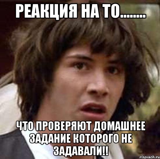 реакция на то........ что проверяют домашнее задание которого не задавали!!, Мем А что если (Киану Ривз)