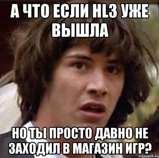 а что если hl3 уже вышла но ты просто давно не заходил в магазин игр?, Мем А что если (Киану Ривз)