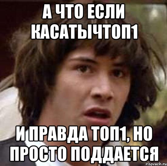 а что если касатычтоп1 и правда топ1, но просто поддается, Мем А что если (Киану Ривз)