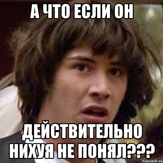 а что если он действительно нихуя не понял???, Мем А что если (Киану Ривз)