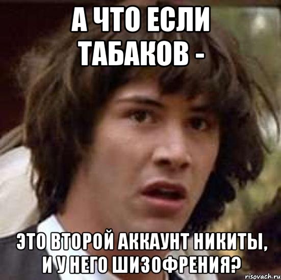 а что если табаков - это второй аккаунт никиты, и у него шизофрения?, Мем А что если (Киану Ривз)